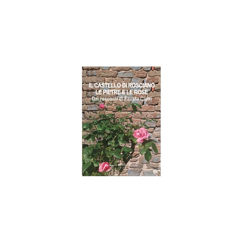 IL CASTELLO DI ROSCIANO LE PIETRE E LE ROSE - Dai racconti di Fausta Ciotti